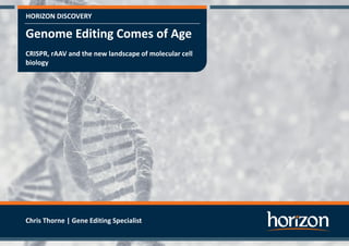HORIZON DISCOVERY
Genome Editing Comes of Age
CRISPR, rAAV and the new landscape of molecular cell
biology
Chris Thorne | Gene Editing Specialist
 