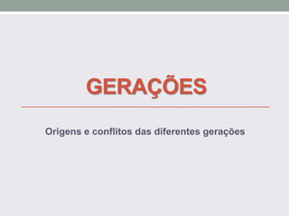 GERAÇÕES
Origens e conflitos das diferentes gerações
 