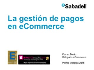 Ferran Zurdo
Delegado eCommerce
Palma Mallorca 2015
La gestión de pagos
en eCommerce
 
