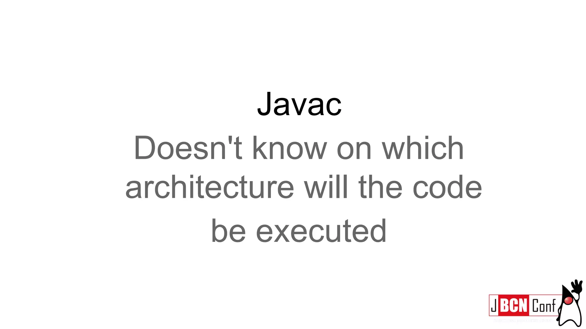 Javac
Doesn't know on which
architecture will the code
be executed
 