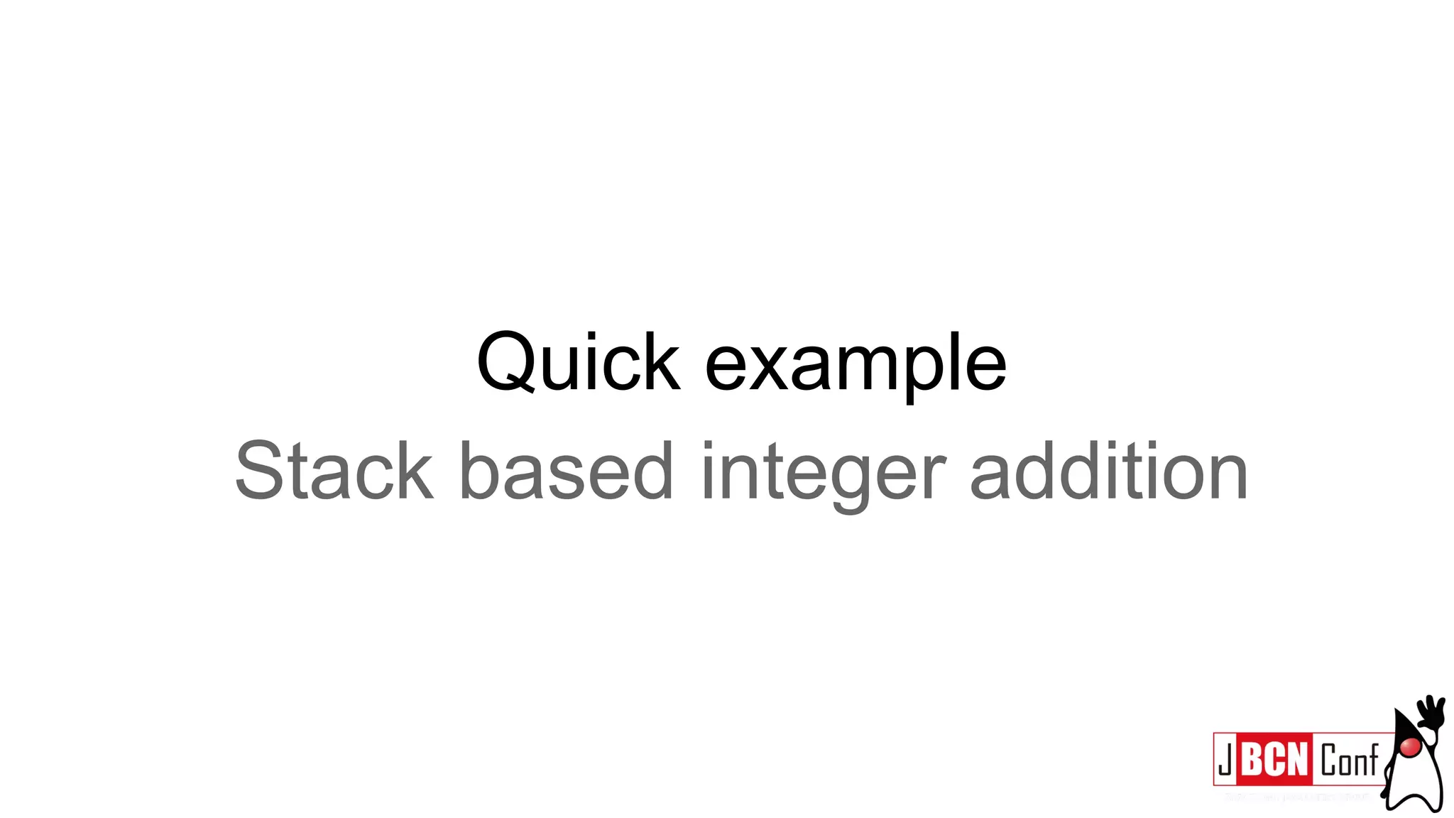 Quick example
Stack based integer addition
 