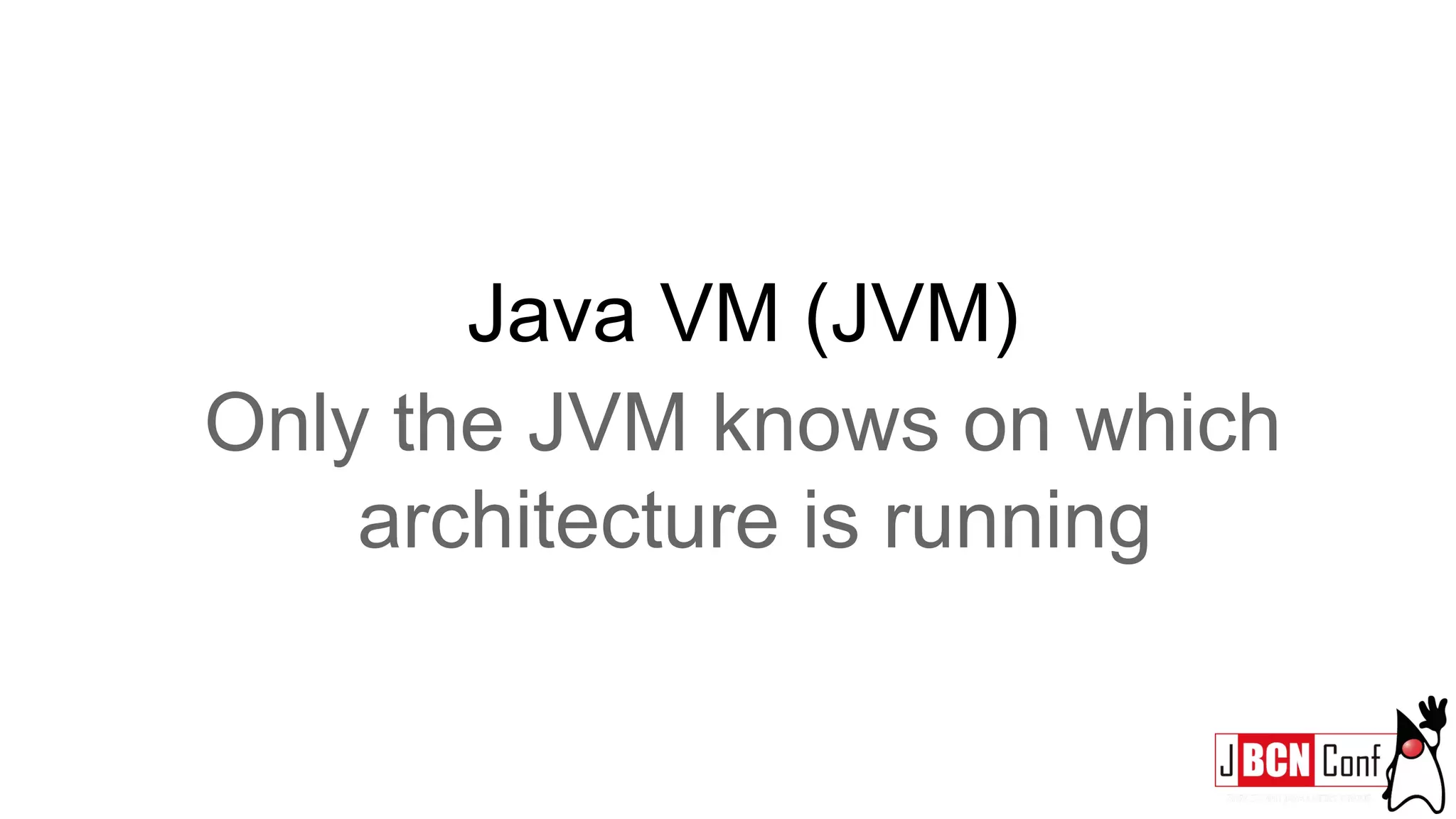 Java VM (JVM)
Only the JVM knows on which
architecture is running
 