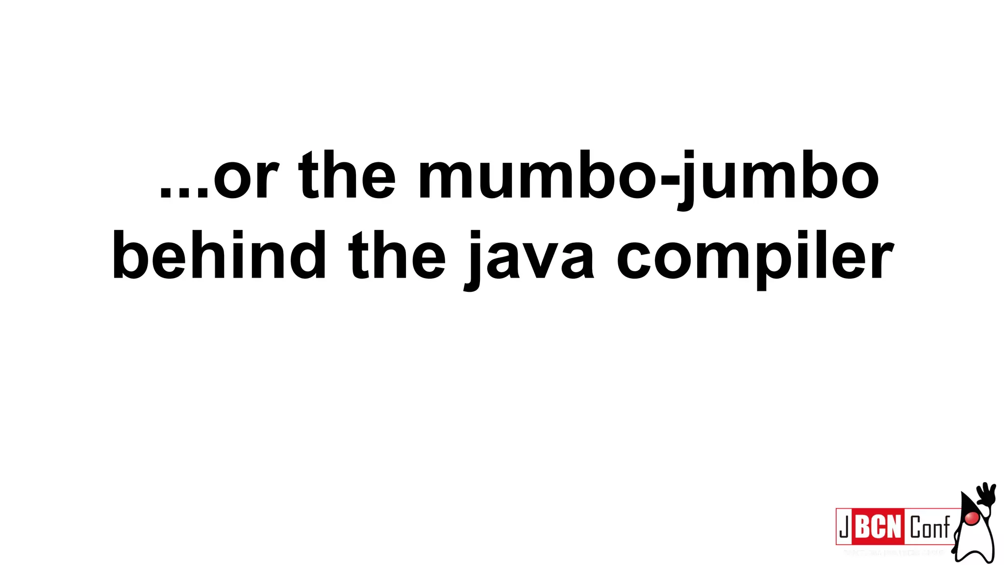 ...or the mumbo-jumbo
behind the java compiler
 