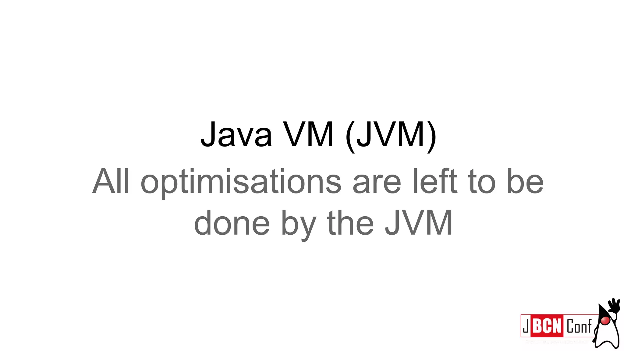 Java VM (JVM)
All optimisations are left to be
done by the JVM
 