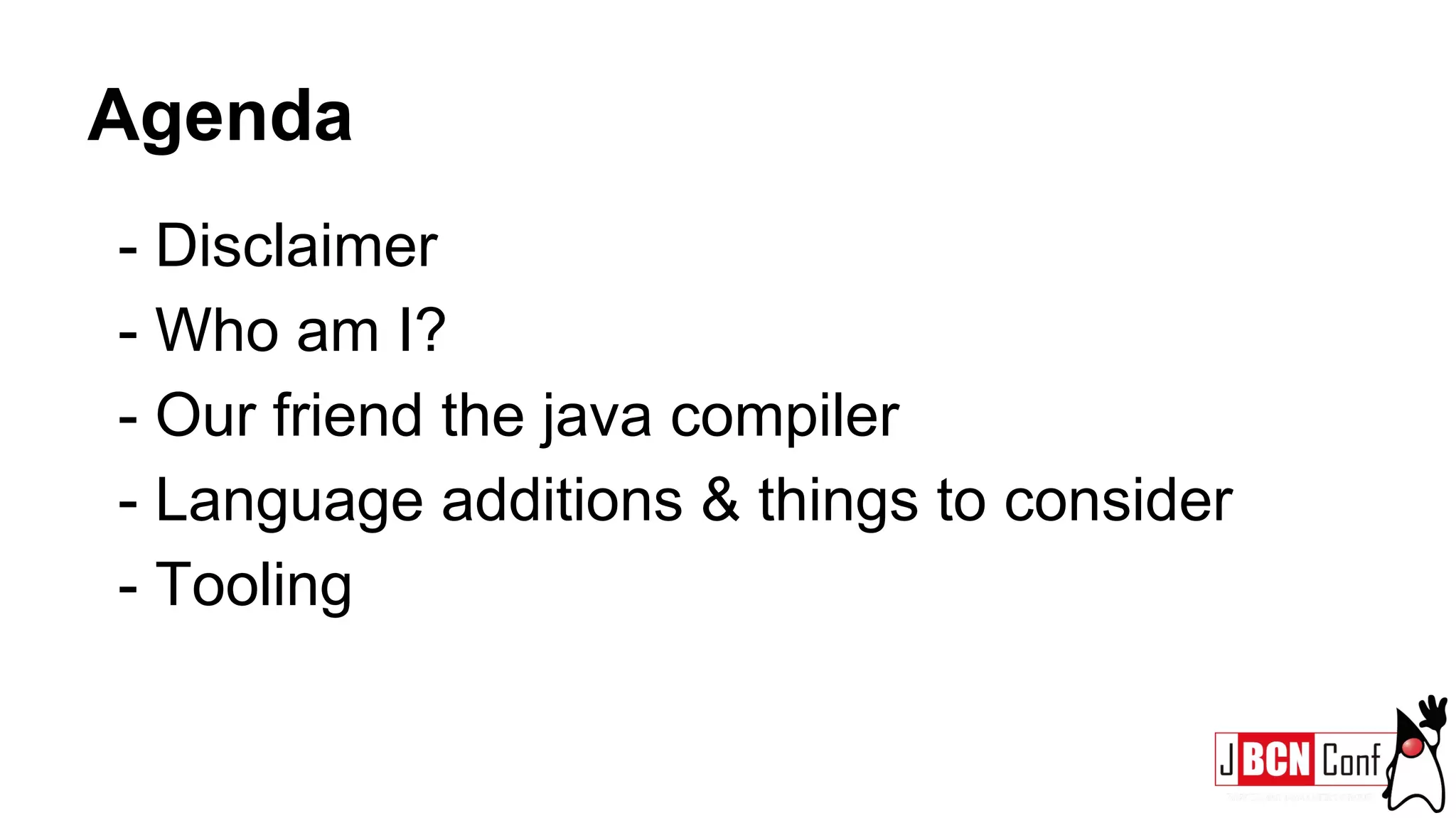 Agenda
- Disclaimer
- Who am I?
- Our friend the java compiler
- Language additions & things to consider
- Tooling
 