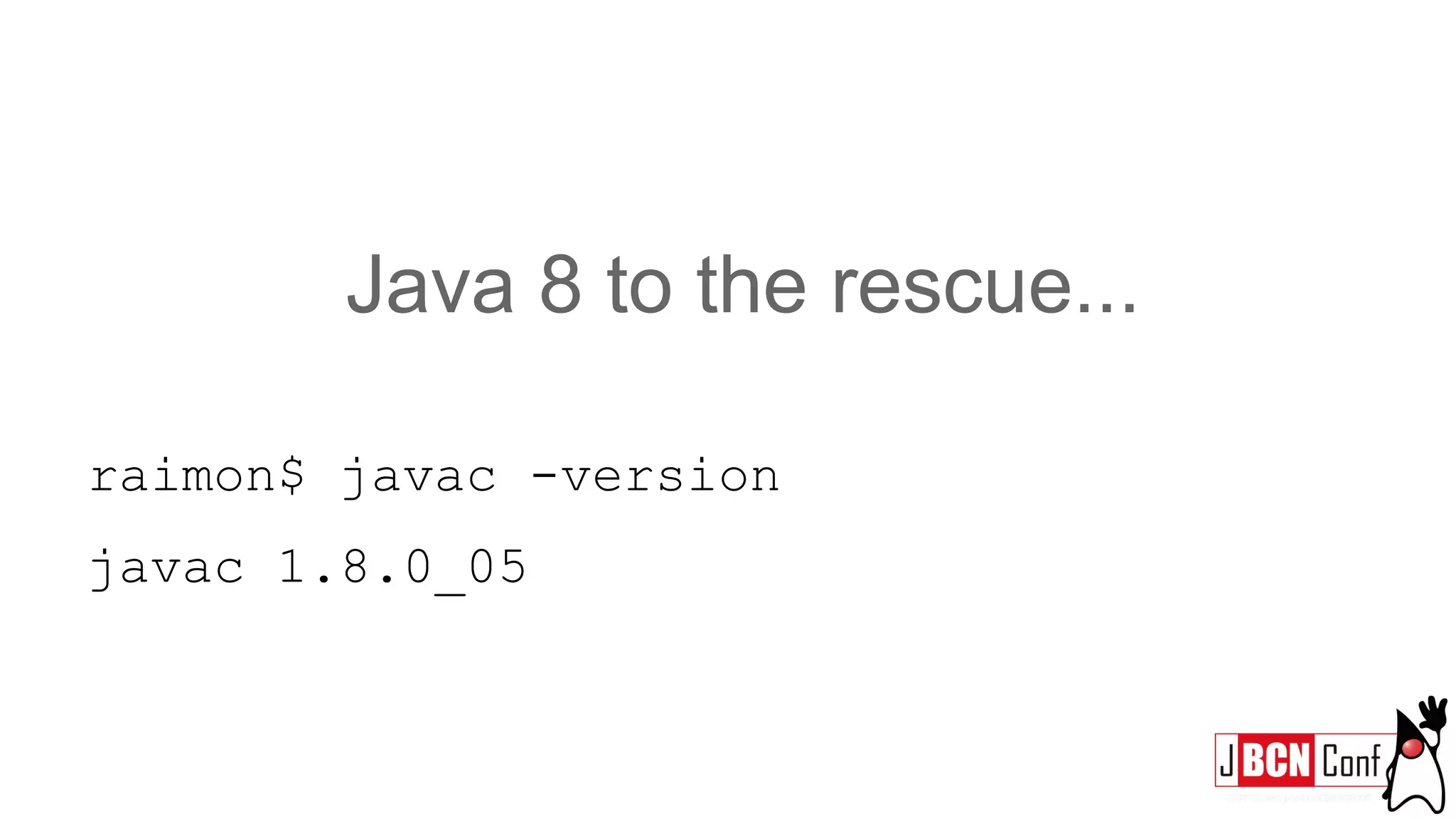 Java 8 to the rescue...
raimon$ javac -version
javac 1.8.0_05
 
