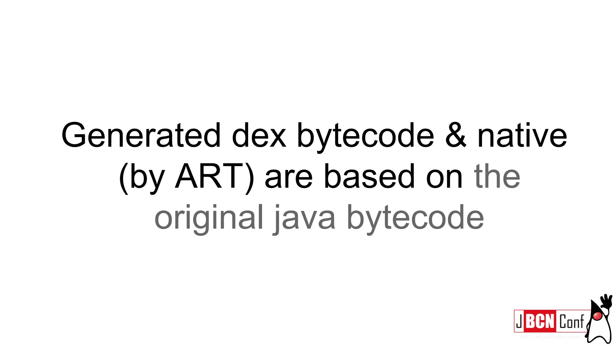 Generated dex bytecode & native
(by ART) are based on the
original java bytecode
 