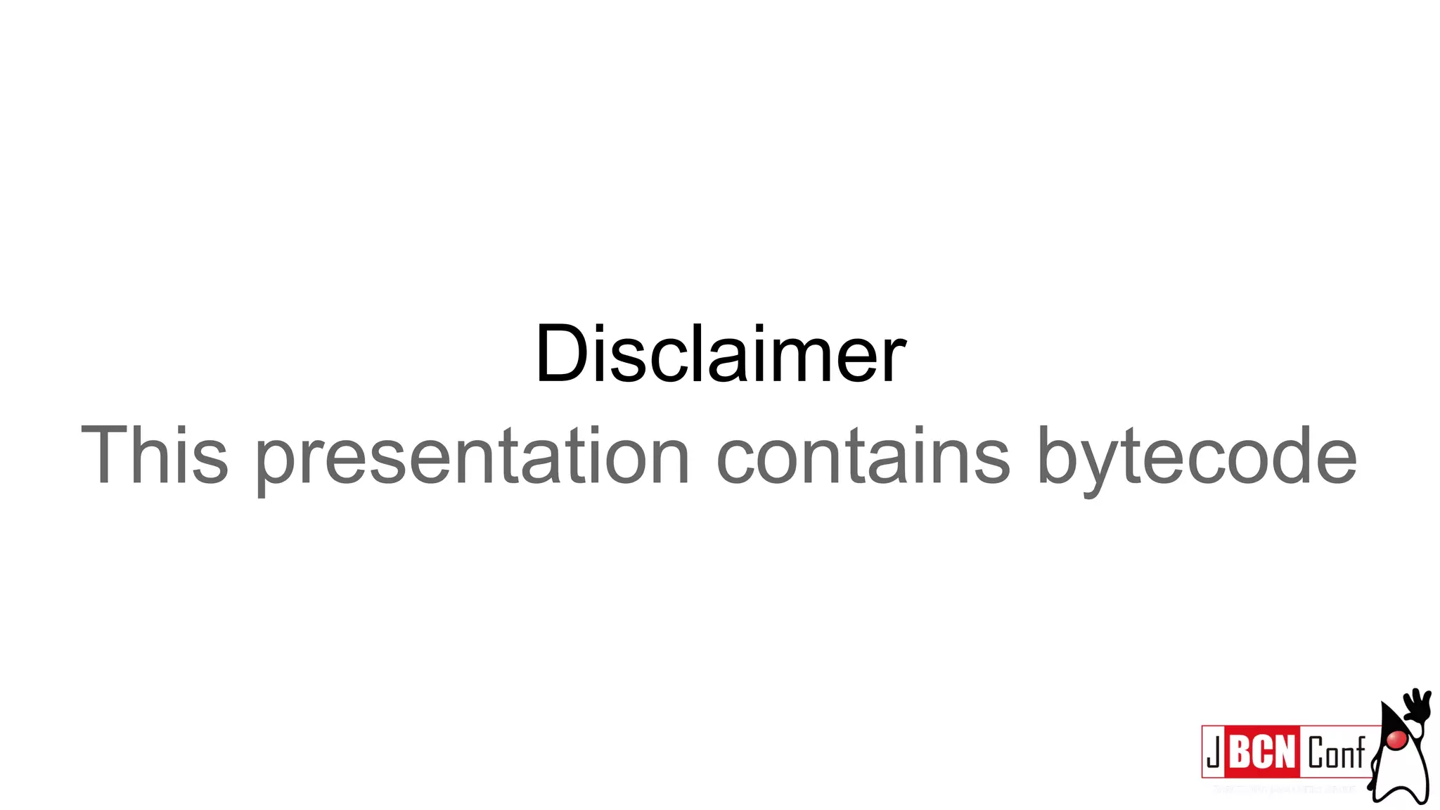 Disclaimer
This presentation contains bytecode
 