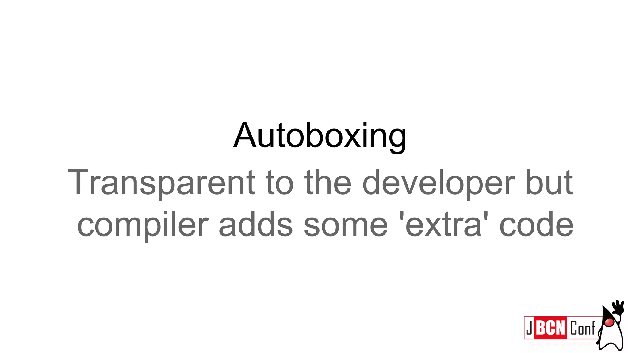 Autoboxing
Transparent to the developer but
compiler adds some 'extra' code
 