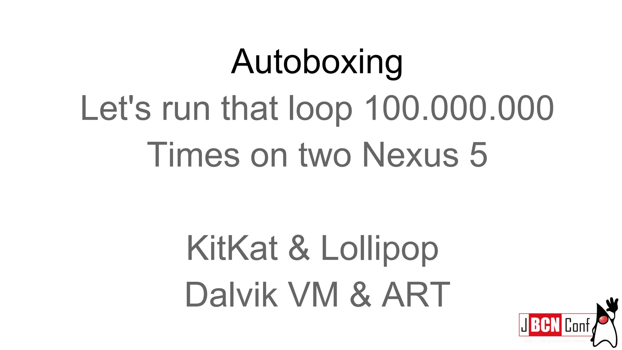 Autoboxing
Let's run that loop 100.000.000
Times on two Nexus 5
KitKat & Lollipop
Dalvik VM & ART
 