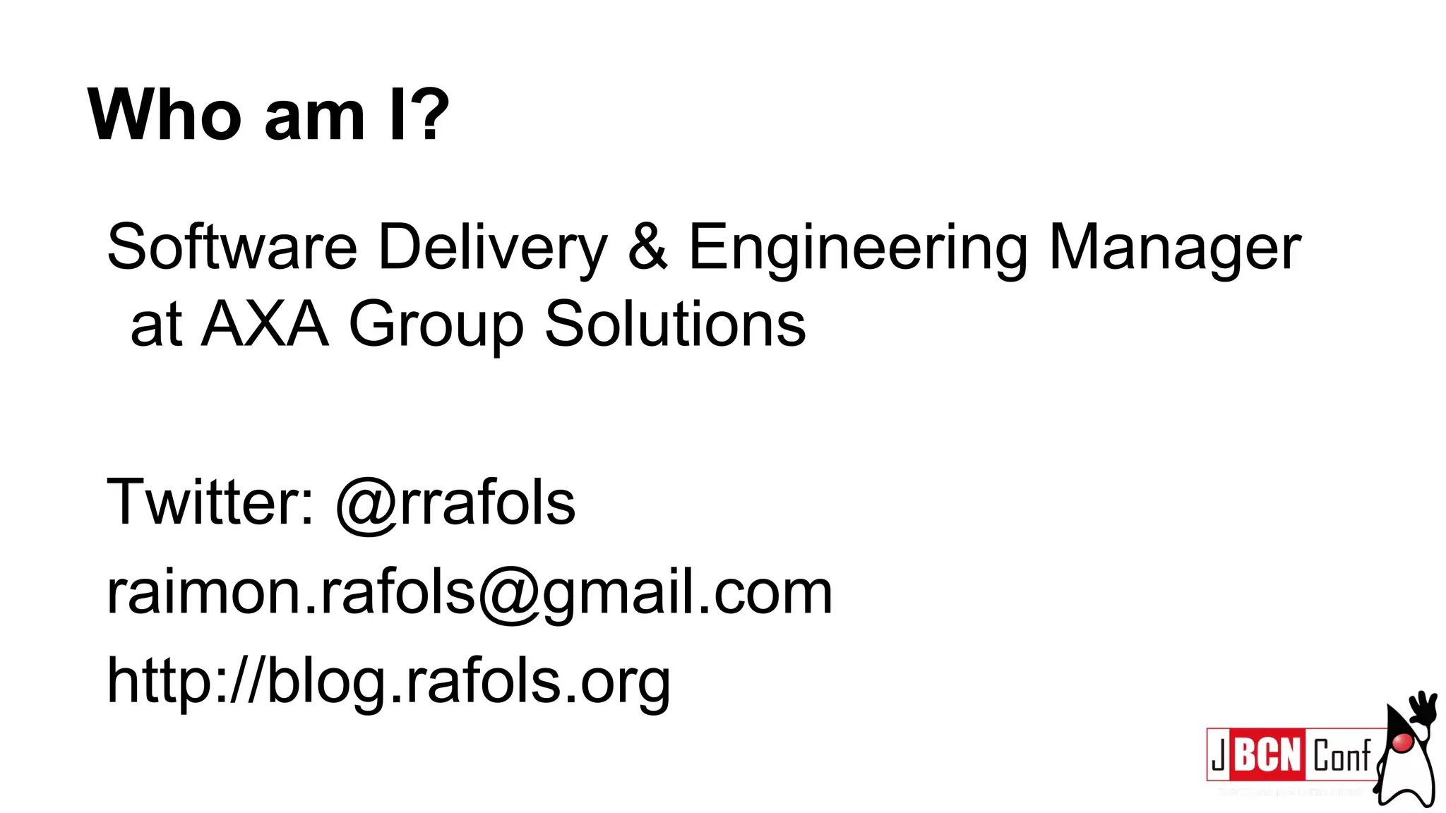 Who am I?
Software Delivery & Engineering Manager
at AXA Group Solutions
Twitter: @rrafols
raimon.rafols@gmail.com
http://blog.rafols.org
 