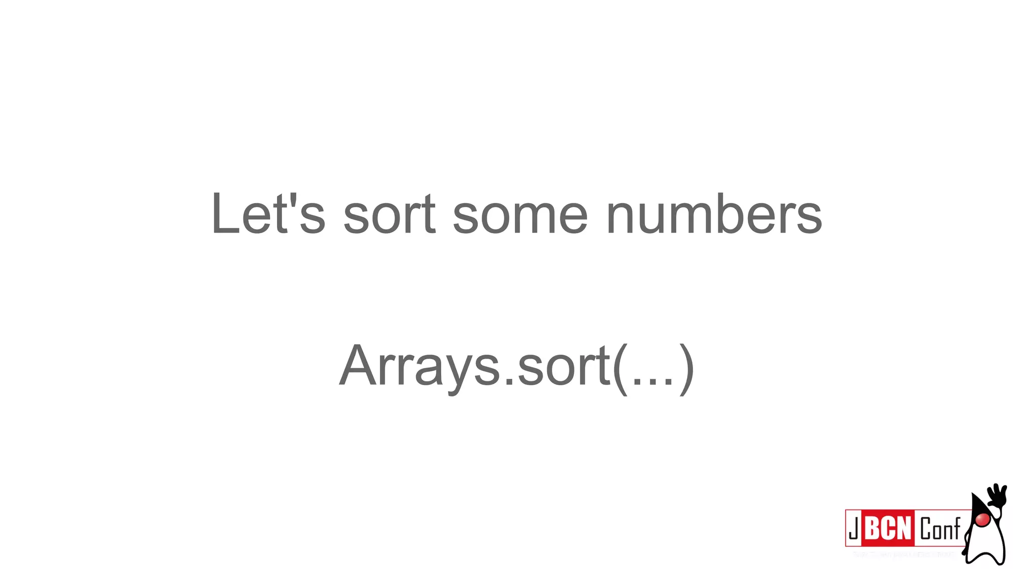 Let's sort some numbers
Arrays.sort(...)
 