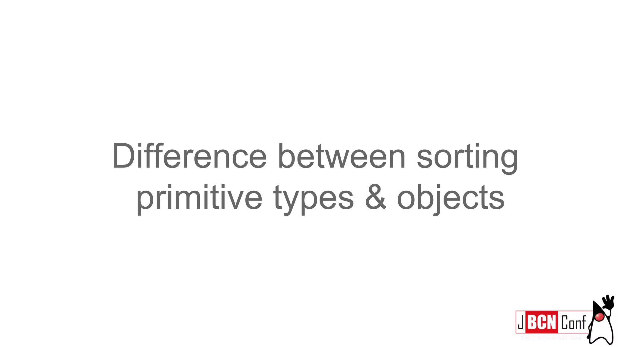 Difference between sorting
primitive types & objects
 