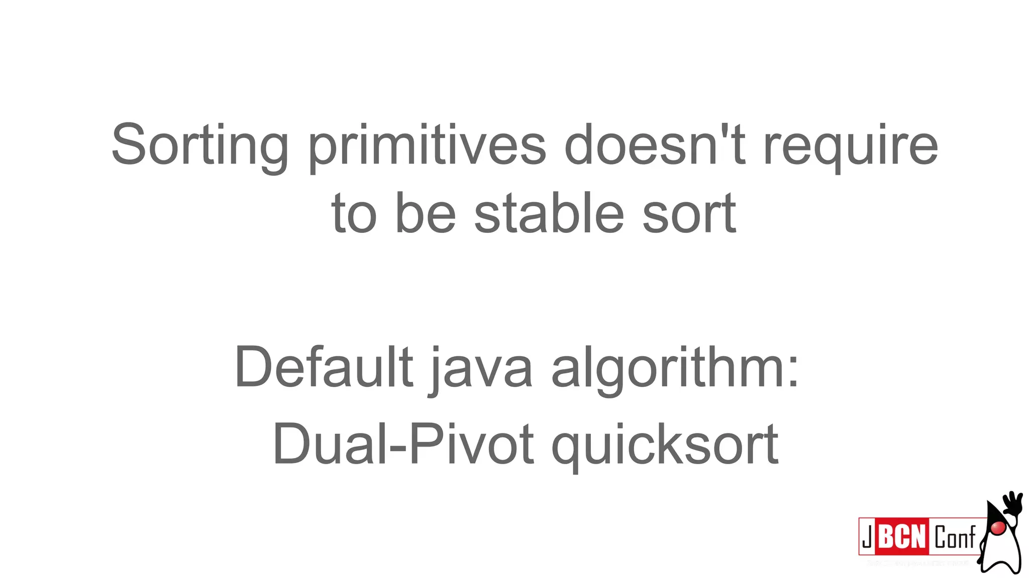 Sorting primitives doesn't require
to be stable sort
Default java algorithm:
Dual-Pivot quicksort
 