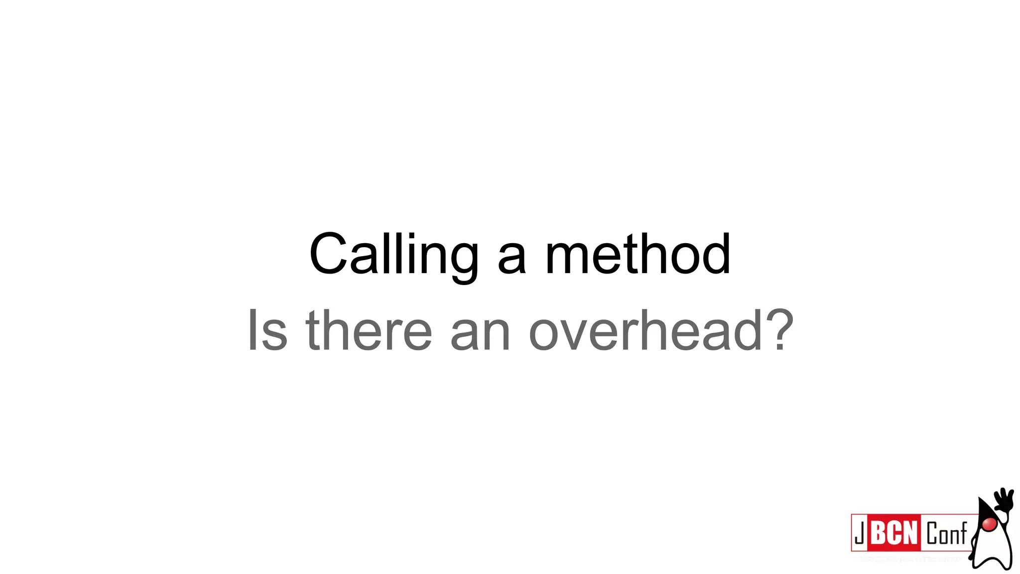 Calling a method
Is there an overhead?
 