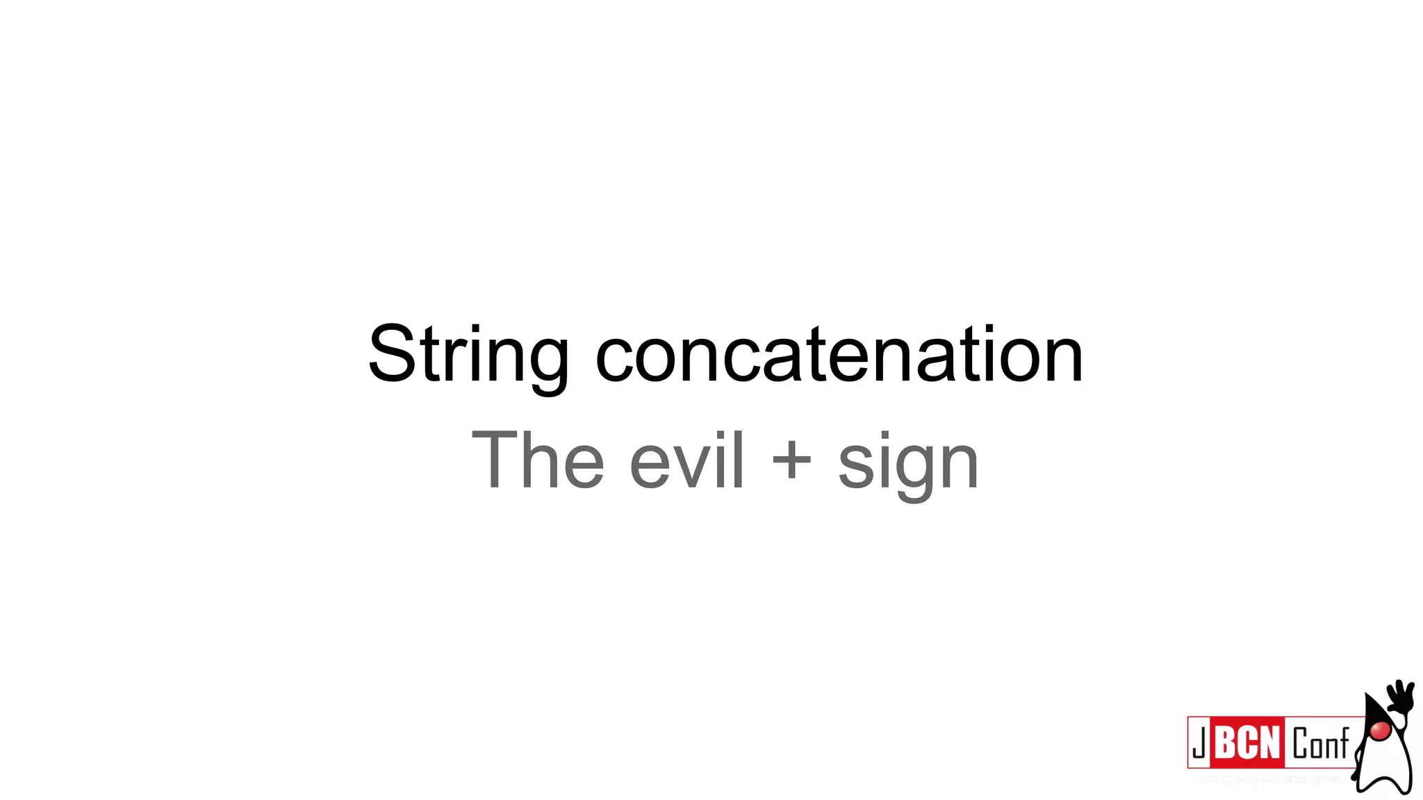 String concatenation
The evil + sign
 