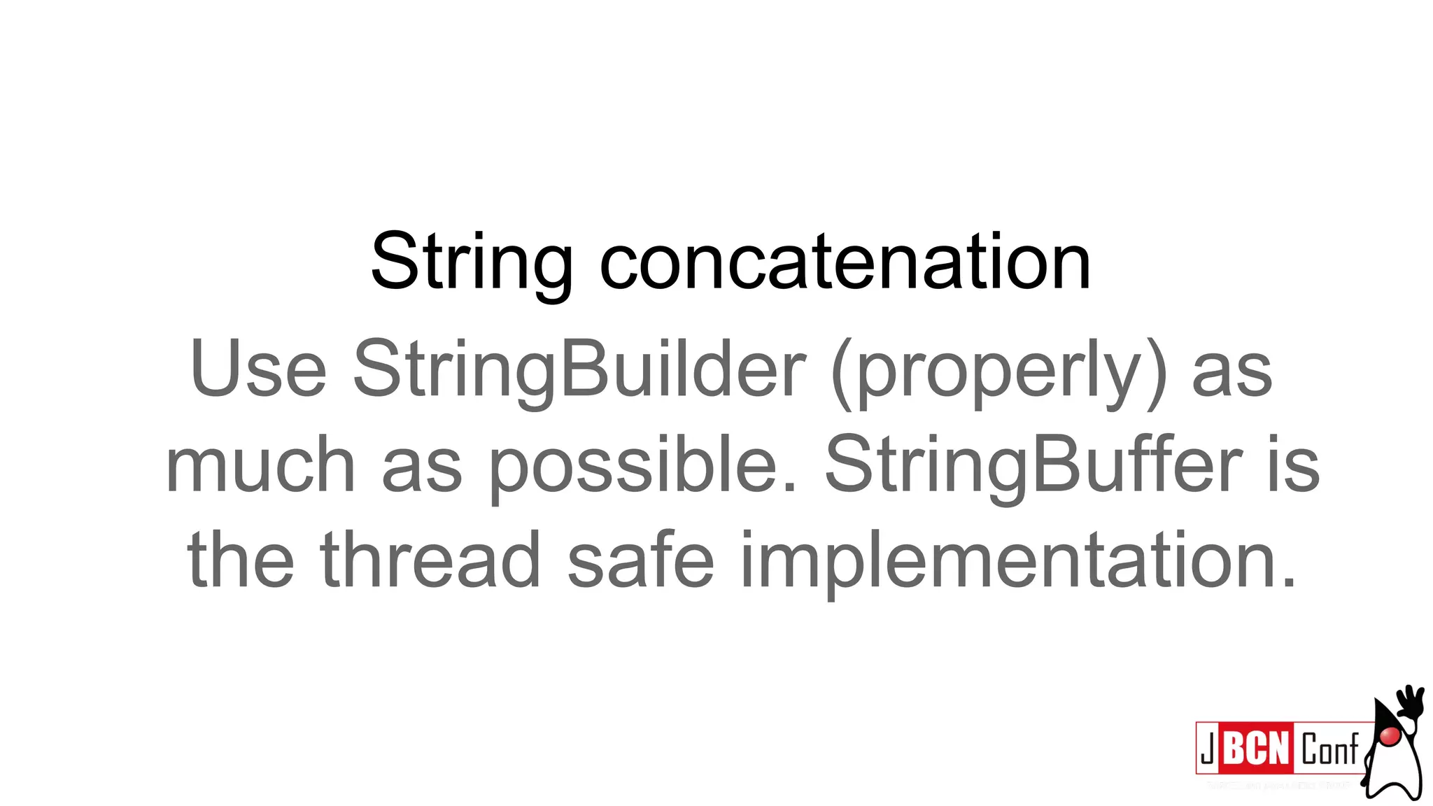 String concatenation
Use StringBuilder (properly) as
much as possible. StringBuffer is
the thread safe implementation.
 