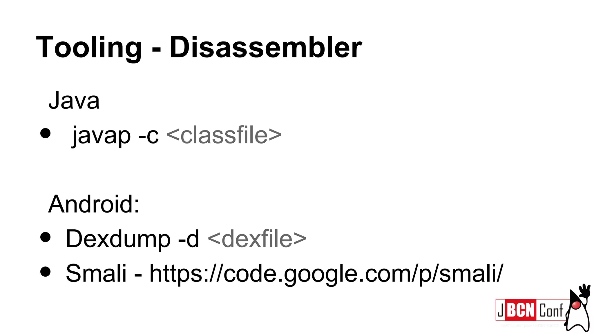 Tooling - Disassembler
Java
• javap -c <classfile>
Android:
• Dexdump -d <dexfile>
• Smali - https://code.google.com/p/smali/
 