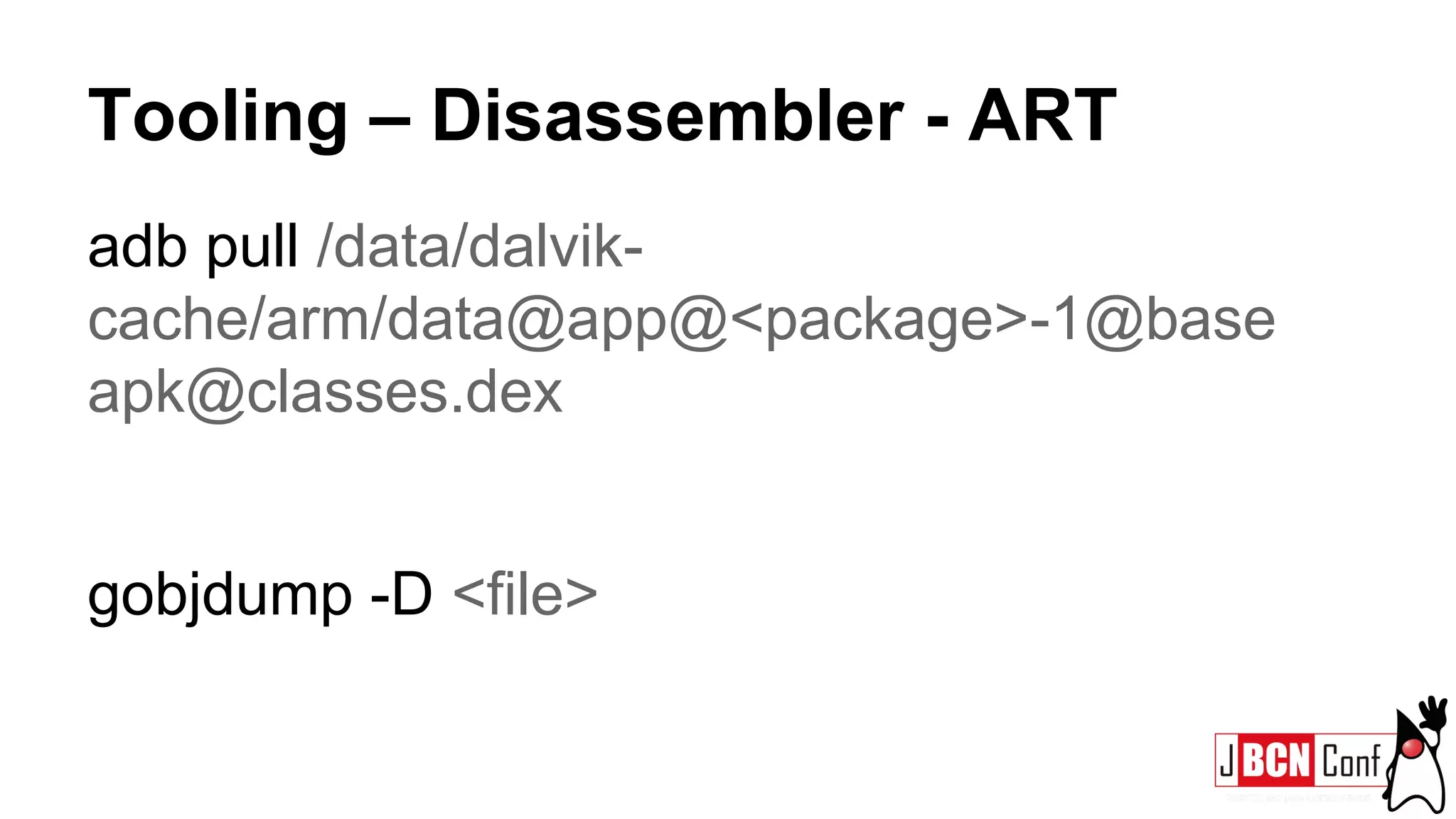 Tooling – Disassembler - ART
adb pull /data/dalvik-
cache/arm/data@app@<package>-1@base
apk@classes.dex
gobjdump -D <file>
 