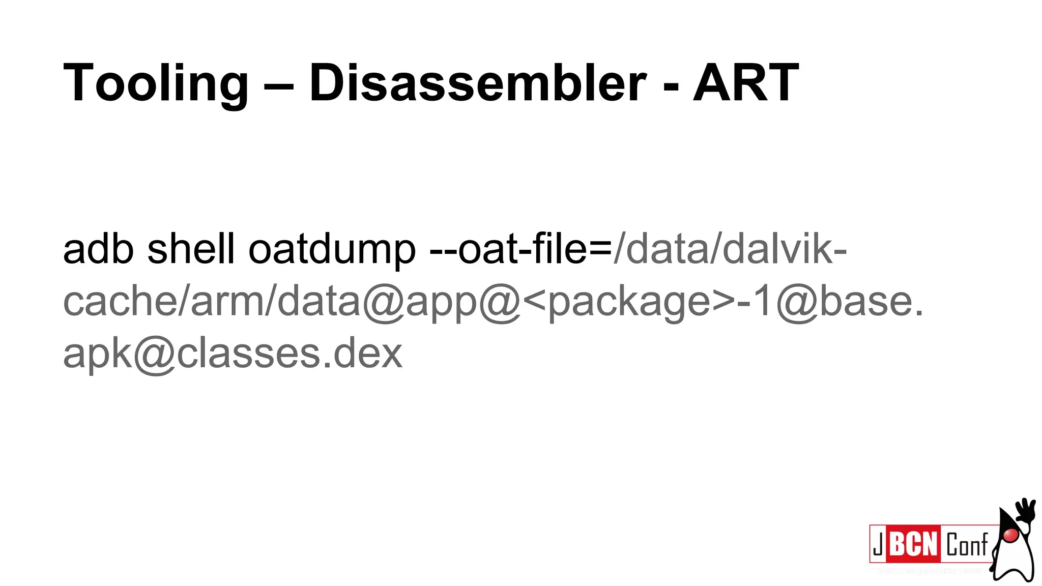 Tooling – Disassembler - ART
adb shell oatdump --oat-file=/data/dalvik-
cache/arm/data@app@<package>-1@base.
apk@classes.dex
 