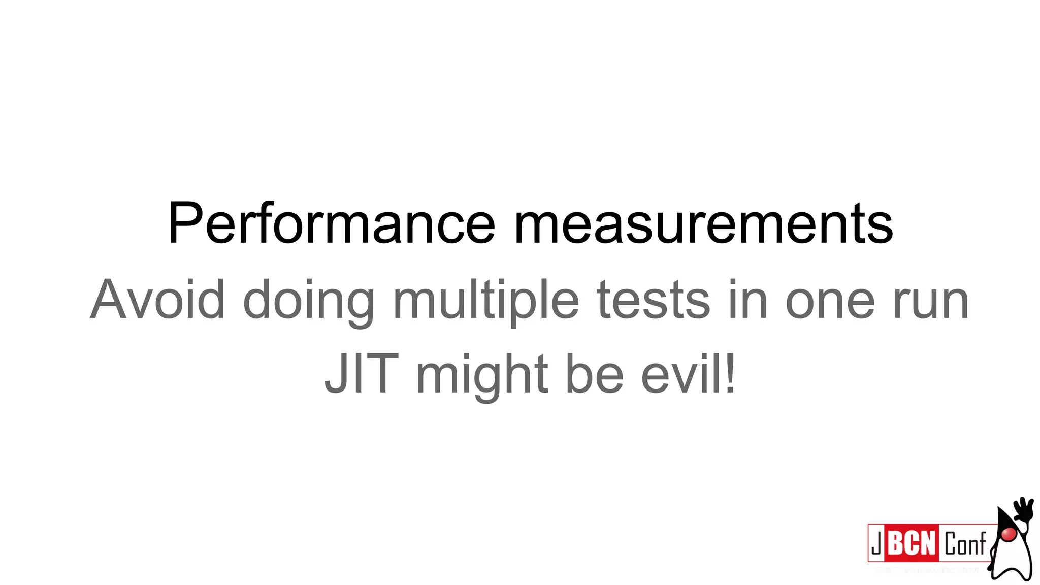 Performance measurements
Avoid doing multiple tests in one run
JIT might be evil!
 