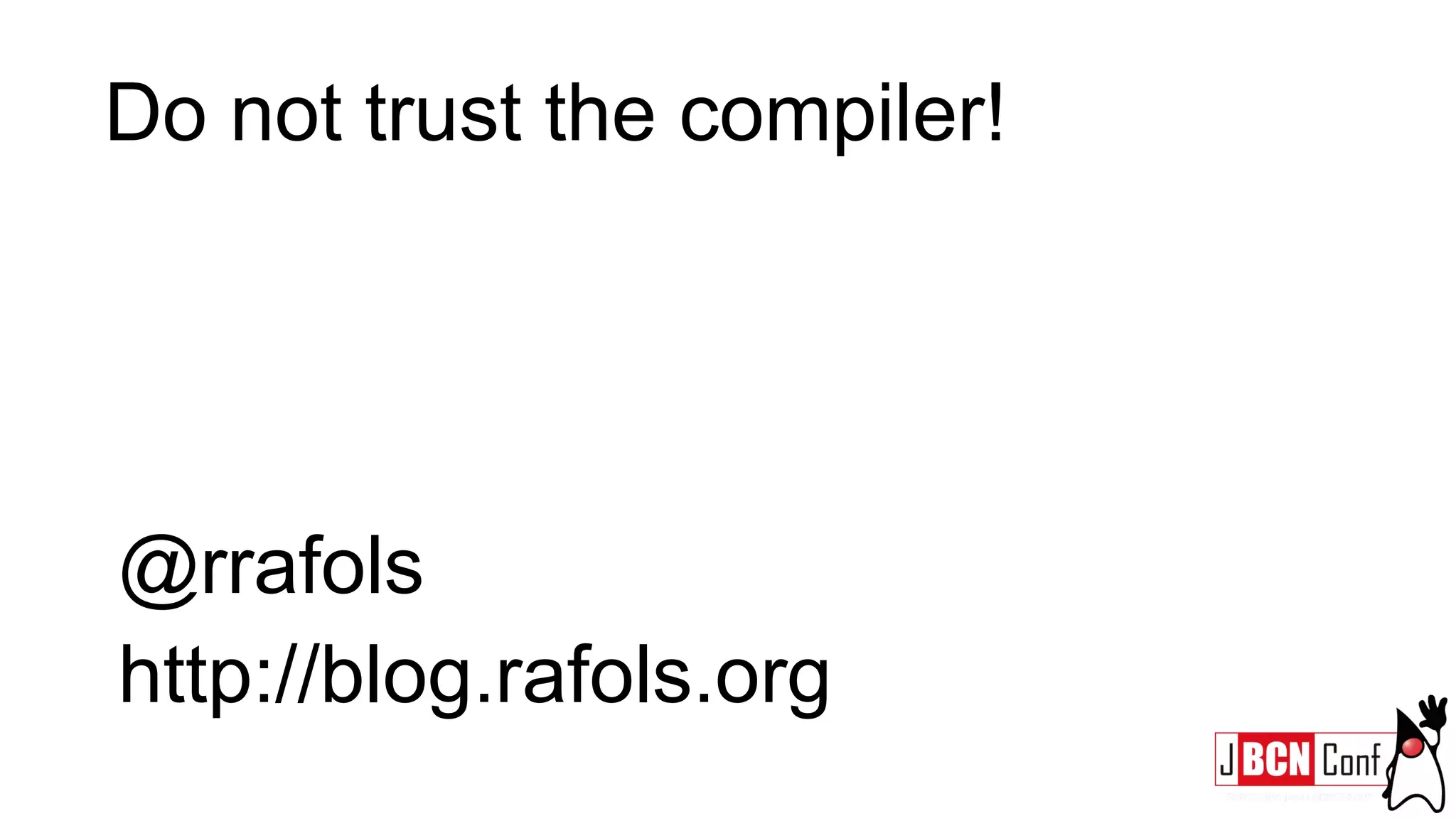 Do not trust the compiler!
@rrafols
http://blog.rafols.org
 