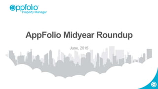 1 2015 © AppFolio, Inc. Confidential.
AppFolio Midyear Roundup
June, 2015
 
