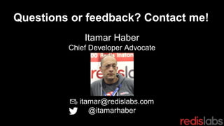 Questions or feedback? Contact me!
Itamar Haber
Chief Developer Advocate
📧 itamar@redislabs.com
@itamarhaber
 