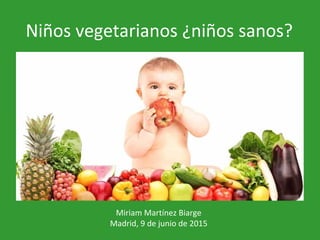 Niños vegetarianos ¿niños sanos?
Miriam Martínez Biarge
Madrid, 9 de junio de 2015
 