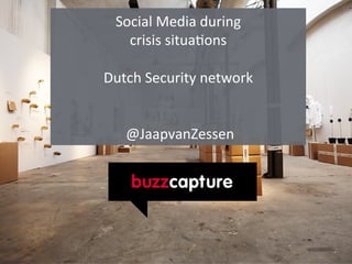 Social	
  Media	
  during	
  	
  
crisis	
  situa1ons	
  
	
  
Dutch	
  Security	
  network	
  
	
  
	
  
	
  @JaapvanZessen	
  
	
  
 