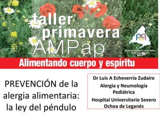 PREVENCIÓN de la
alergia alimentaria:
la ley del péndulo
Dr Luis A Echeverría Zudaire
Alergia y Neumología
Pediátrica
Hospital Universitario Severo
Ochoa de Leganés
 