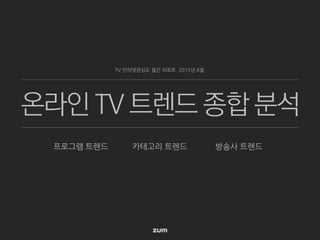 온라인 TV 트렌드 종합 분석
TV 인터넷관심도 월간 리포트 2015년 6월
카테고리 트렌드프로그램 트렌드 방송사 트렌드
 