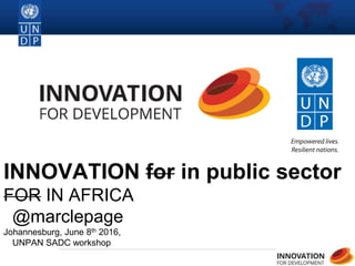 1
INNOVATION for in public sector
FOR IN AFRICA
@marclepage
Johannesburg, June 8th 2016,
UNPAN SADC workshop
 