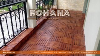 Biệt thự Mễ Trì
ROMANA
Balcony
Sàn Gỗ Tự Nhiên Ngoài Trời Số 1 Việt Nam | 09 48 41 46 46 | www.vnromana.com
Home Décor Trends
 