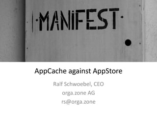 AppCache against AppStore
Ralf Schwoebel, CEO
orga.zone AG
rs@orga.zone
 