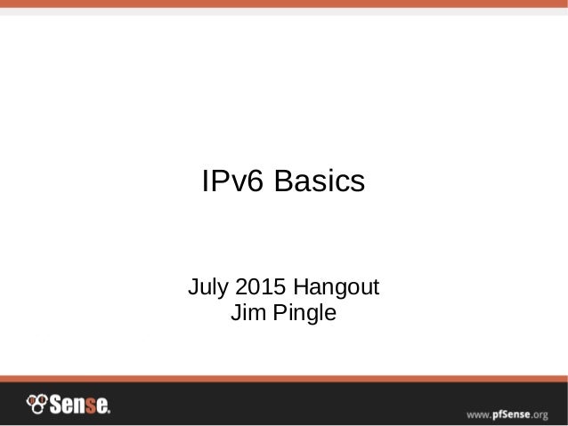 IPv6 Basics
July 2015 Hangout
Jim Pingle
 