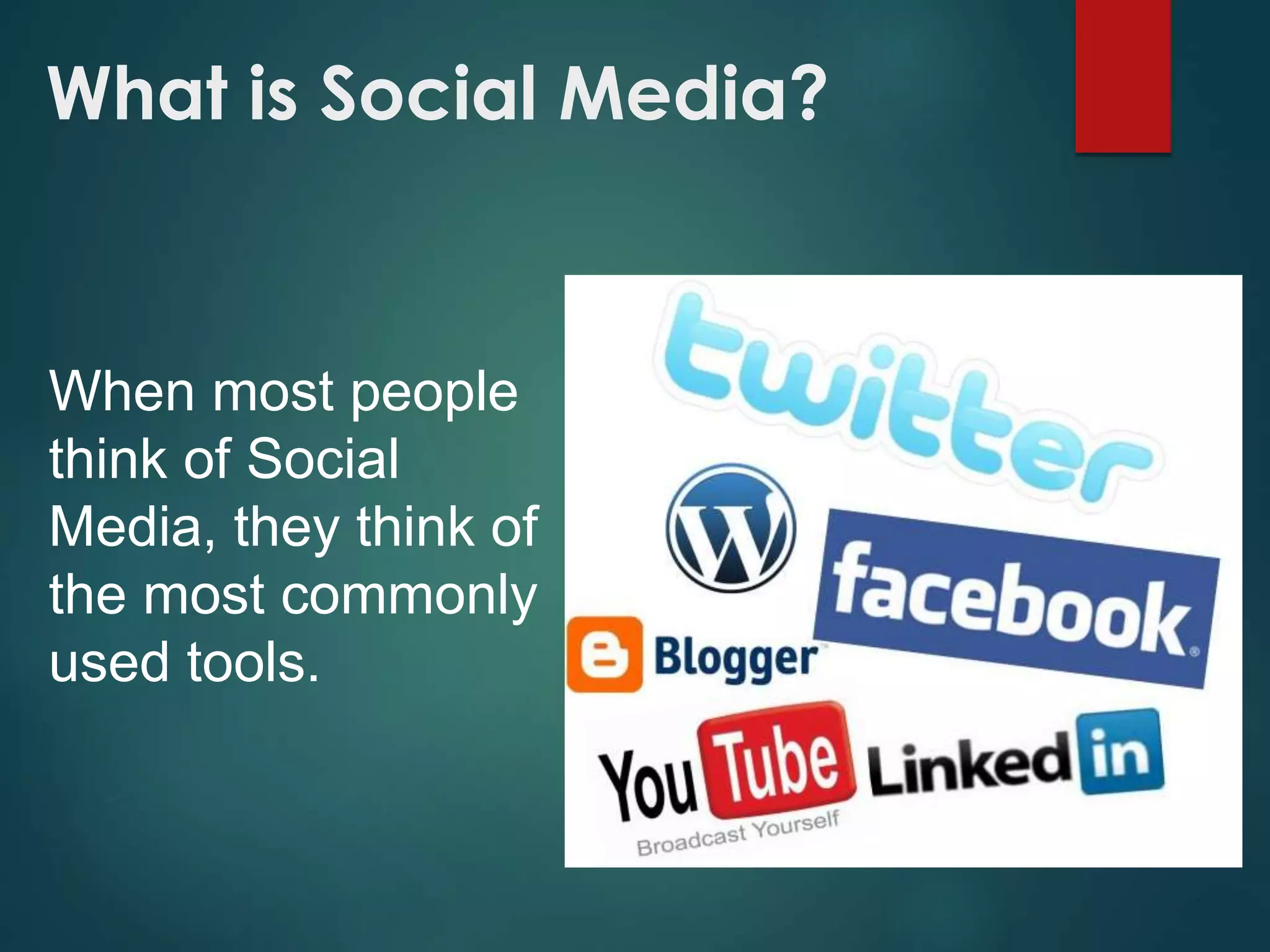 What is Social Media?
When most people
think of Social
Media, they think of
the most commonly
used tools.
 