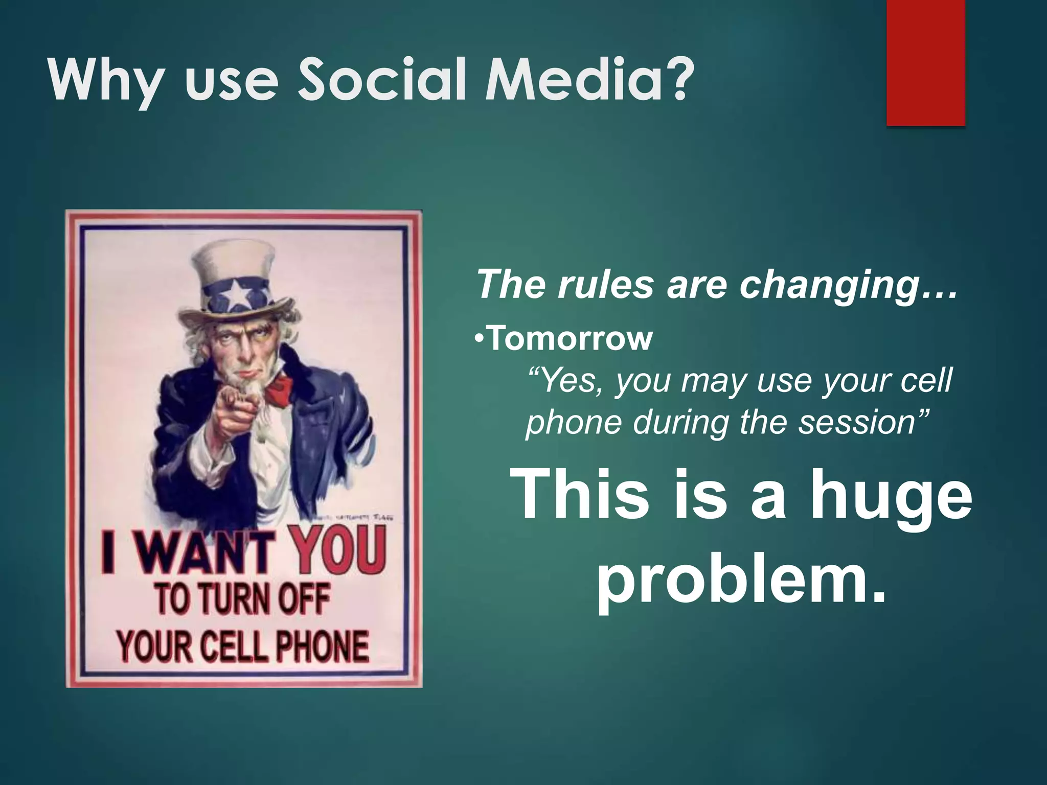 The rules are changing…
•Tomorrow
“Yes, you may use your cell
phone during the session”
This is a huge
problem.
Why use Social Media?
 
