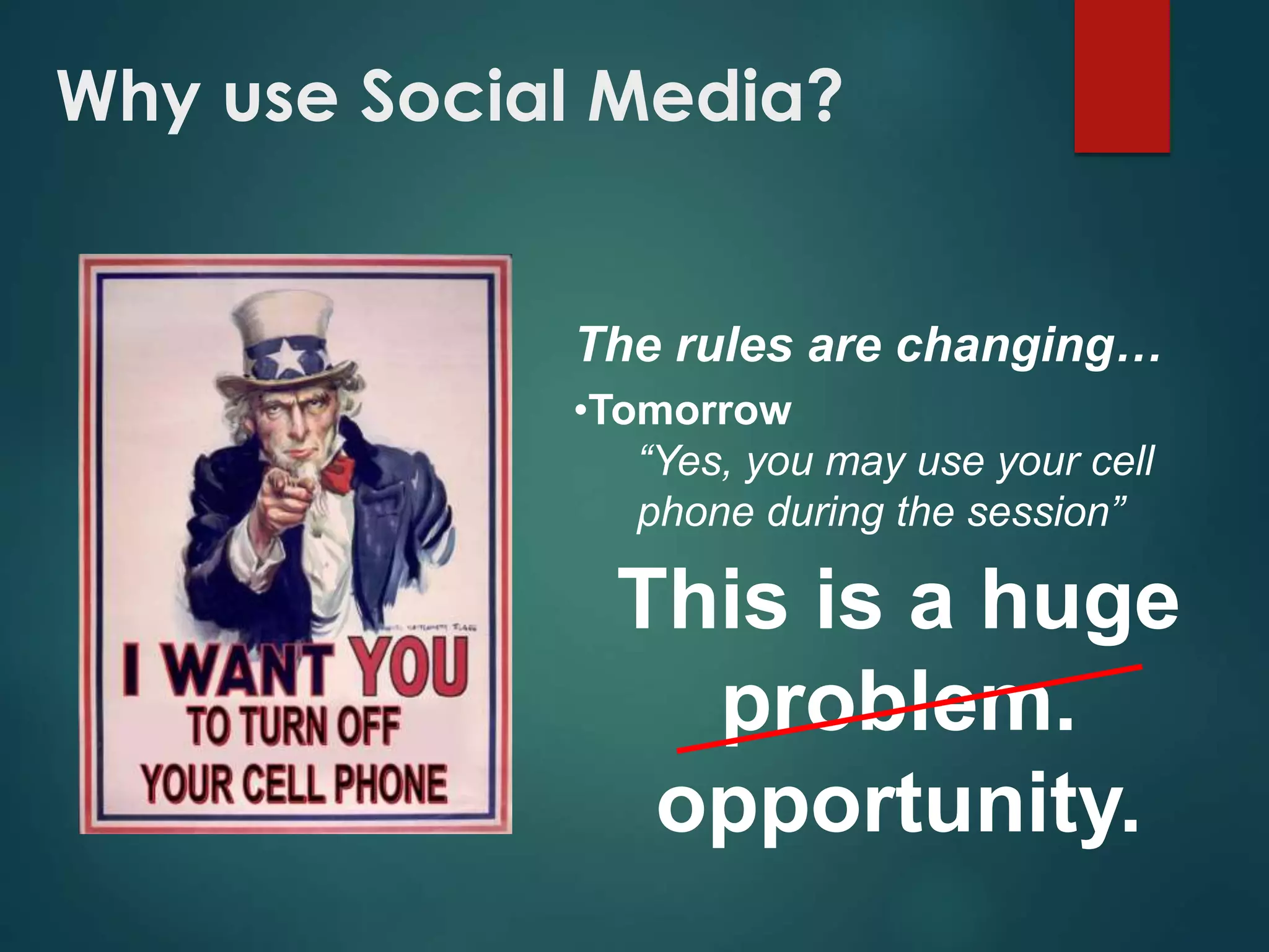 The rules are changing…
•Tomorrow
“Yes, you may use your cell
phone during the session”
This is a huge
problem.
opportunity.
Why use Social Media?
 