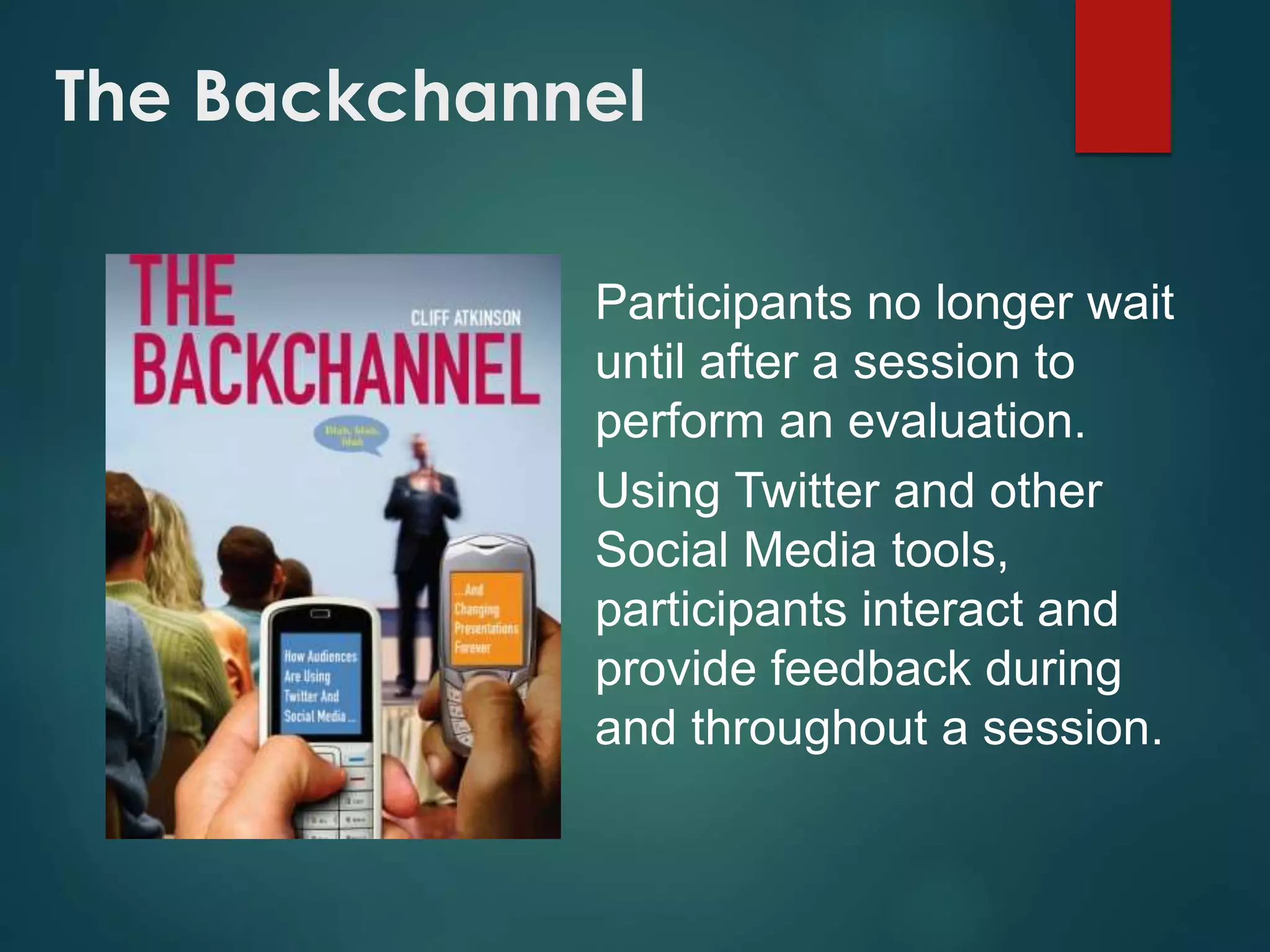 The Backchannel
Participants no longer wait
until after a session to
perform an evaluation.
Using Twitter and other
Social Media tools,
participants interact and
provide feedback during
and throughout a session.
 