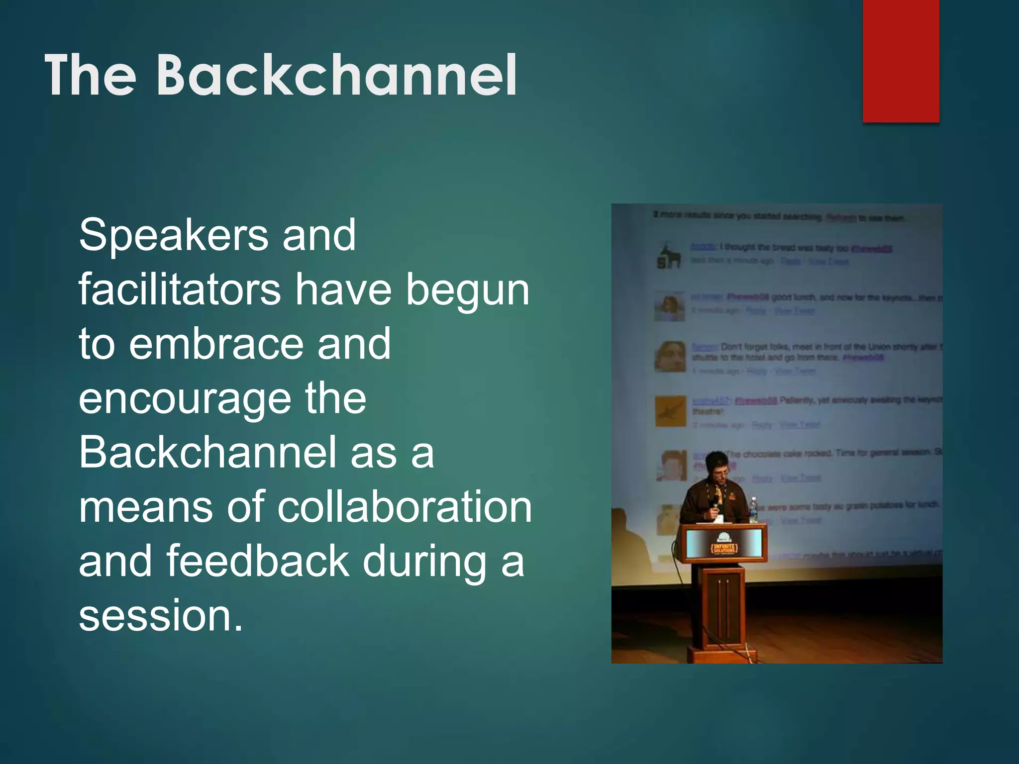 The Backchannel
Speakers and
facilitators have begun
to embrace and
encourage the
Backchannel as a
means of collaboration
and feedback during a
session.
 