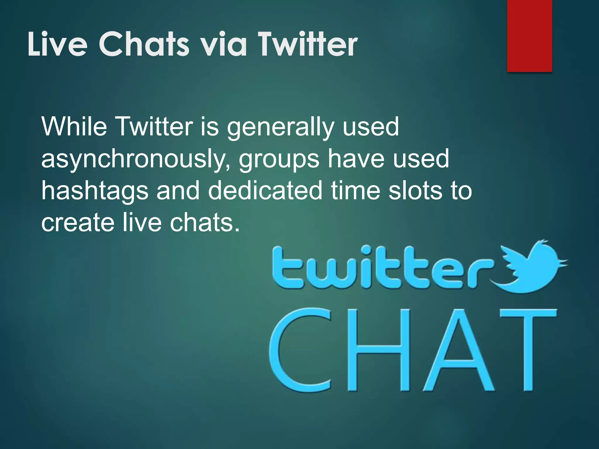 Live Chats via Twitter
While Twitter is generally used
asynchronously, groups have used
hashtags and dedicated time slots to
create live chats.
 