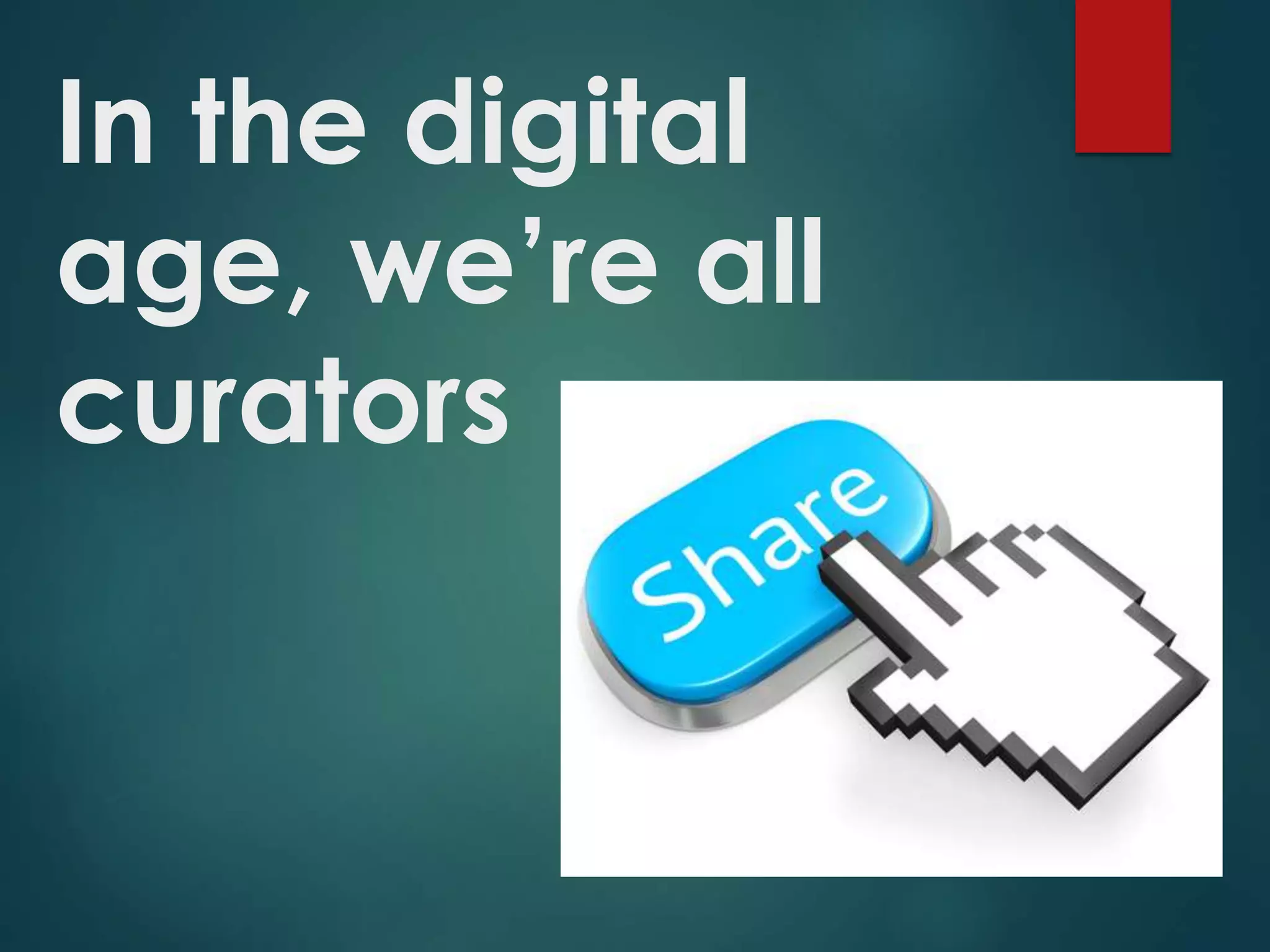 In the digital
age, we’re all
curators
 