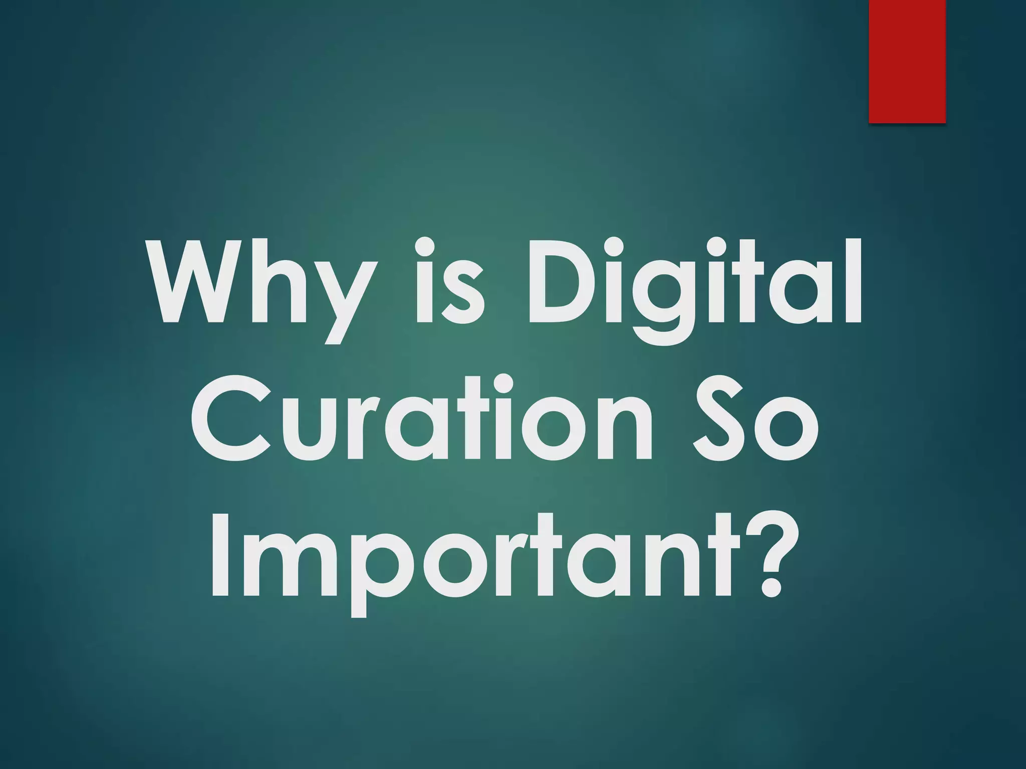 Why is Digital
Curation So
Important?
 