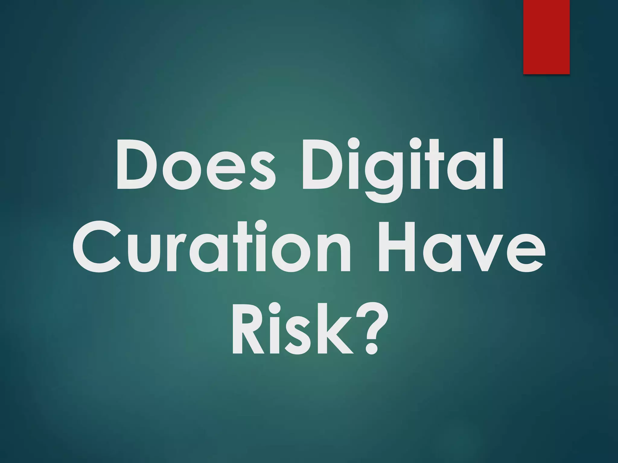 Does Digital
Curation Have
Risk?
 