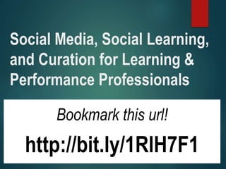 Social Media, Social Learning,
and Curation for Learning &
Performance Professionals
Bookmark this url!
http://bit.ly/1RlH7F1
 