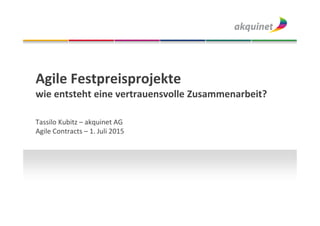 Agile Festpreisprojekte
wie entsteht eine vertrauensvolle Zusammenarbeit?
Tassilo Kubitz – akquinet AG
Agile Contracts – 1. Juli 2015
 