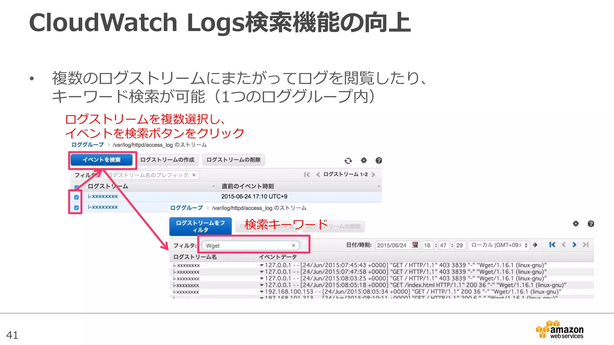 41
CloudWatch Logs検索機能の向上
• 複数のログストリームにまたがってログを閲覧したり、
キーワード検索が可能（1つのロググループ内）
ログストリームを複数選択し、
イベントを検索ボタンをクリック
検索キーワード
 