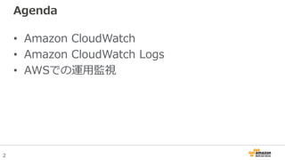 2
Agenda
• Amazon CloudWatch
• Amazon CloudWatch Logs
• AWSでの運用監視
 