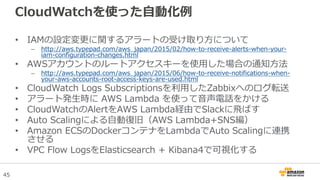 45
CloudWatchを使った自動化例
• IAMの設定変更に関するアラートの受け取り方について
– http://aws.typepad.com/aws_japan/2015/02/how-to-receive-alerts-when-y...